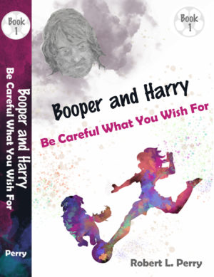 Be Careful What You Wish For – The Adventures of Booper and Harry – Book 1